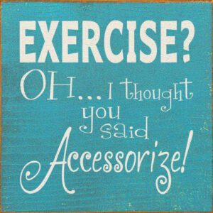 Exercise? Oh I thought you said Accessorize!